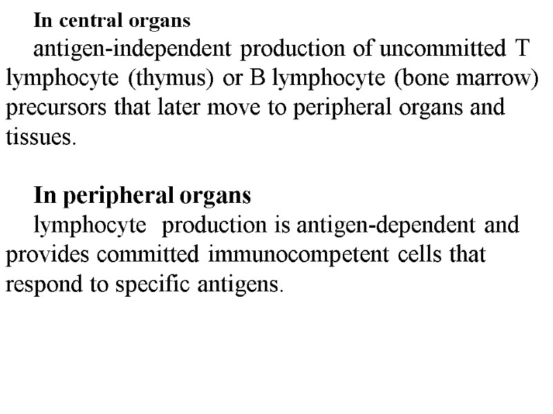 In central organs  antigen-independent production of uncommitted T lymphocyte (thymus) or B lymphocyte